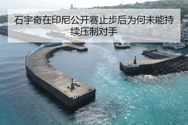 石宇奇在印尼公开赛止步后为何未能持续压制对手