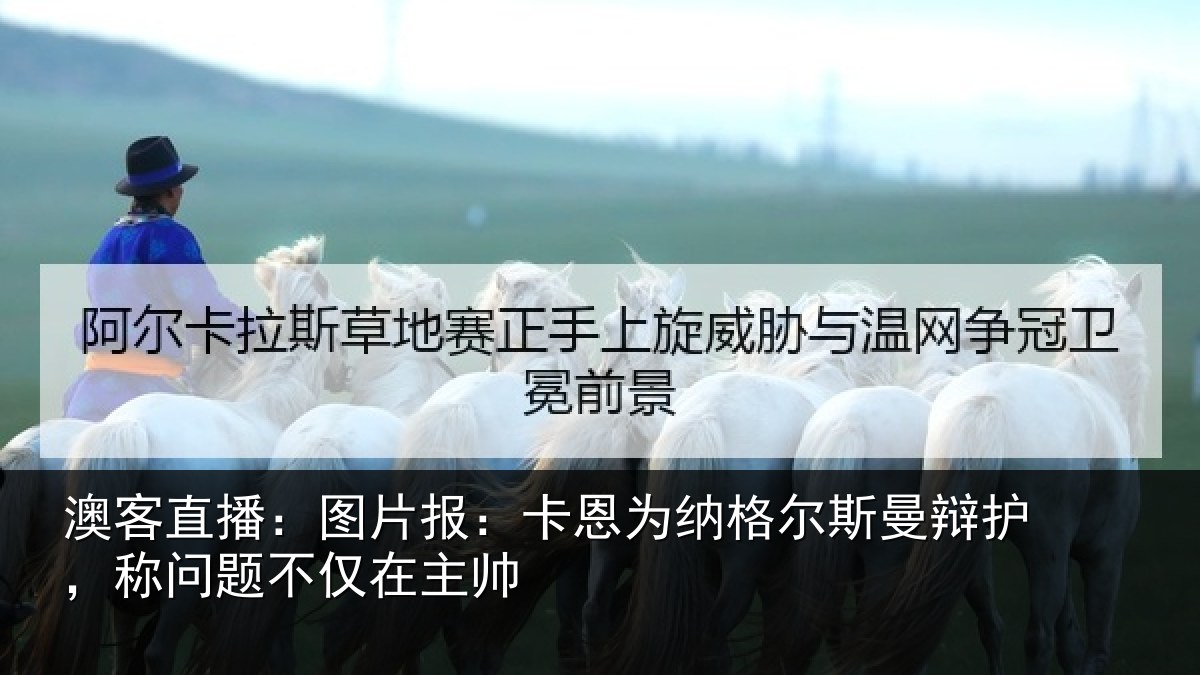 澳客直播:图片报:卡恩为纳格尔斯曼辩护,称问题不仅在主帅