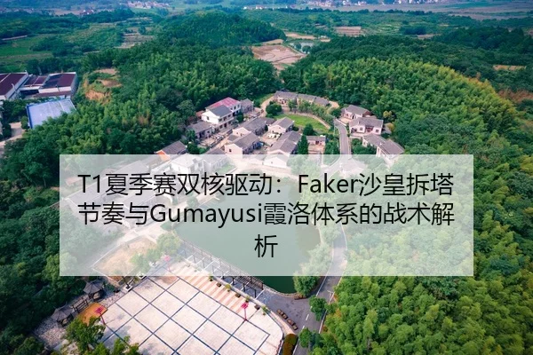 T1夏季赛双核驱动：Faker沙皇拆塔节奏与Gumayusi霞洛体系的战术解析