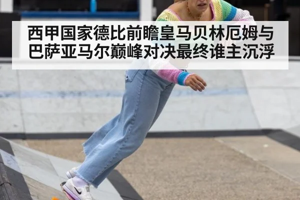 西甲国家德比前瞻皇马贝林厄姆与巴萨亚马尔巅峰对决最终谁主沉浮