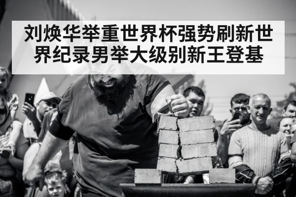 刘焕华举重世界杯强势刷新世界纪录男举大级别新王登基