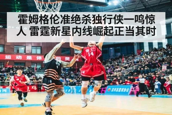 霍姆格伦准绝杀独行侠一鸣惊人 雷霆新星内线崛起正当其时